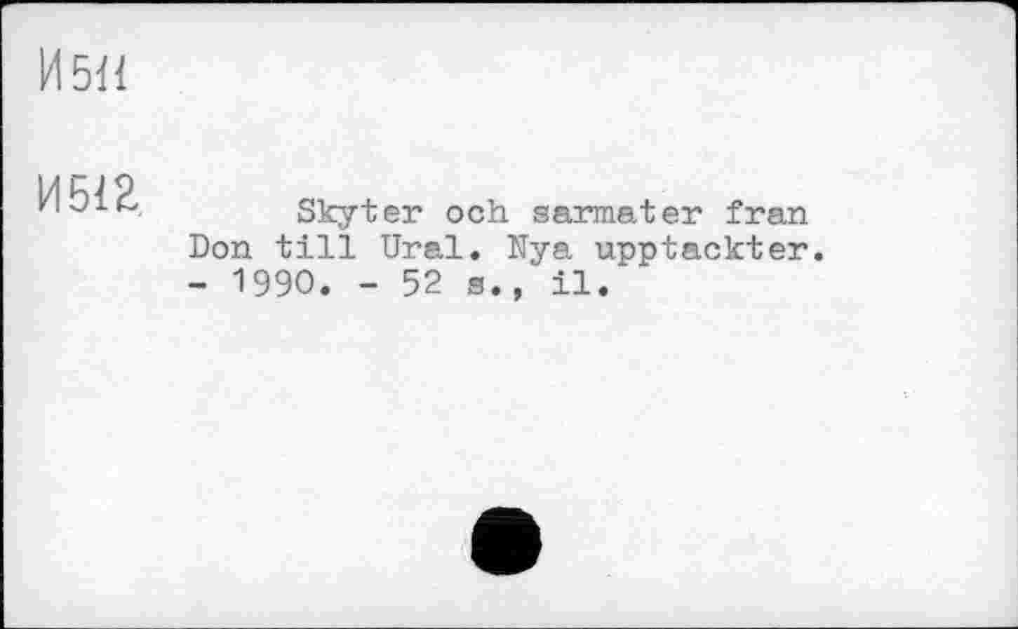 ﻿И5Н
И 512
Skyter och sarmater fran Don till Ural. Nya upptackter. - 1990. - 52 s., il.